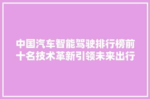 中国汽车智能驾驶排行榜前十名技术革新引领未来出行