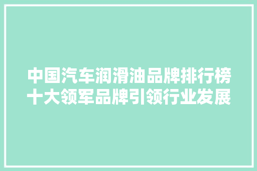 中国汽车润滑油品牌排行榜十大领军品牌引领行业发展