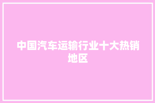 中国汽车运输行业十大热销地区