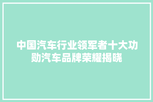 中国汽车行业领军者十大功勋汽车品牌荣耀揭晓