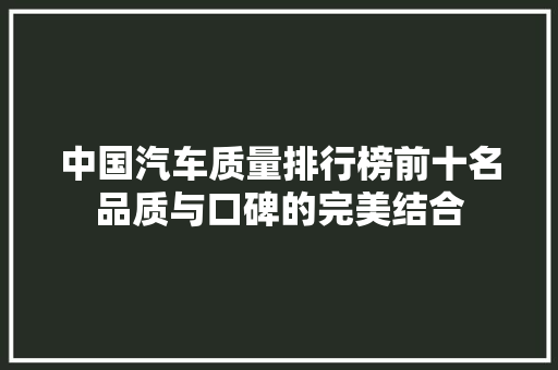 中国汽车质量排行榜前十名品质与口碑的完美结合