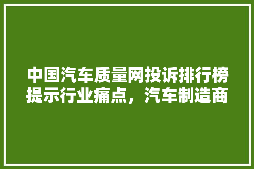 中国汽车质量网投诉排行榜提示行业痛点，汽车制造商需正视问题