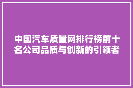 中国汽车质量网排行榜前十名公司品质与创新的引领者