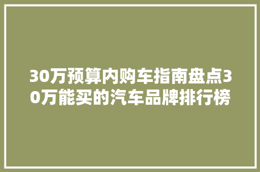 30万预算内购车指南盘点30万能买的汽车品牌排行榜
