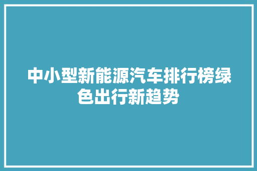 中小型新能源汽车排行榜绿色出行新趋势