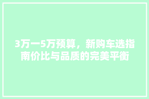 3万一5万预算，新购车选指南价比与品质的完美平衡