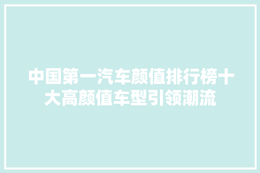 中国第一汽车颜值排行榜十大高颜值车型引领潮流