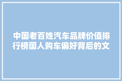 中国老百姓汽车品牌价值排行榜国人购车偏好背后的文化密码