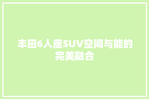 丰田6人座SUV空间与能的完美融合