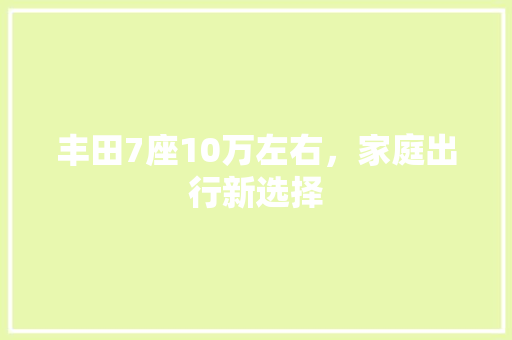 丰田7座10万左右，家庭出行新选择