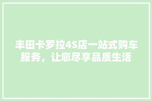 丰田卡罗拉4S店一站式购车服务，让您尽享品质生活