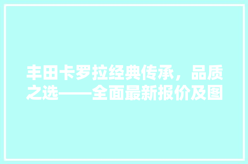 丰田卡罗拉经典传承，品质之选——全面最新报价及图片