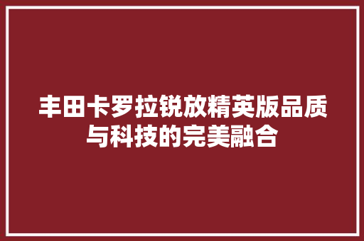丰田卡罗拉锐放精英版品质与科技的完美融合