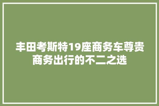 丰田考斯特19座商务车尊贵商务出行的不二之选