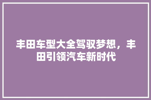 丰田车型大全驾驭梦想，丰田引领汽车新时代