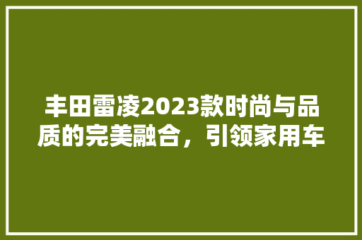 丰田雷凌2023款时尚与品质的完美融合，引领家用车新潮流