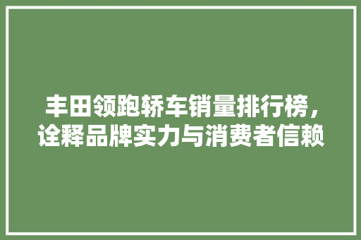 丰田领跑轿车销量排行榜，诠释品牌实力与消费者信赖