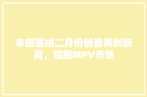 丰田塞纳二月份销量再创新高，领跑MPV市场