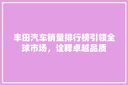丰田汽车销量排行榜引领全球市场，诠释卓越品质