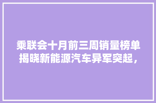 乘联会十月前三周销量榜单揭晓新能源汽车异军突起，传统车企面临挑战