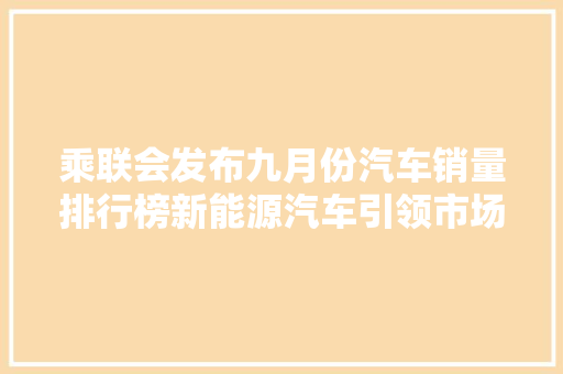 乘联会发布九月份汽车销量排行榜新能源汽车引领市场新潮流