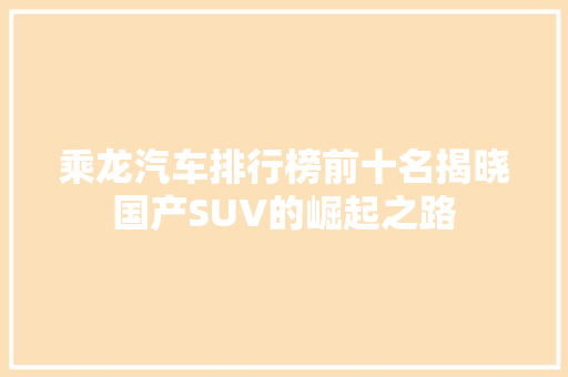 乘龙汽车排行榜前十名揭晓国产SUV的崛起之路