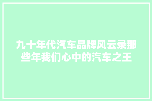 九十年代汽车品牌风云录那些年我们心中的汽车之王