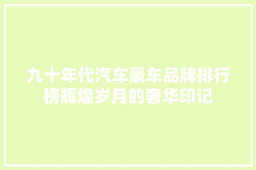 九十年代汽车豪车品牌排行榜辉煌岁月的奢华印记
