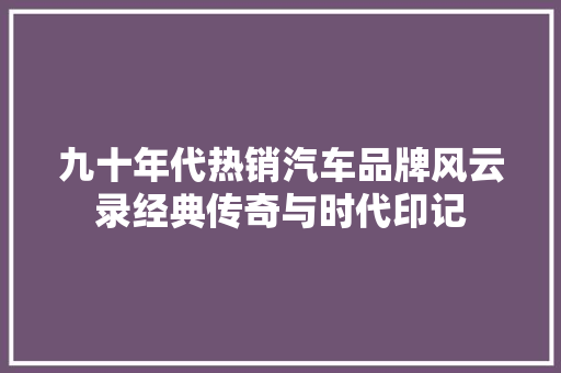 九十年代热销汽车品牌风云录经典传奇与时代印记