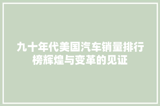 九十年代美国汽车销量排行榜辉煌与变革的见证