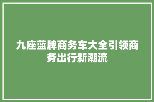 九座蓝牌商务车大全引领商务出行新潮流