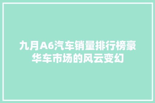 九月A6汽车销量排行榜豪华车市场的风云变幻