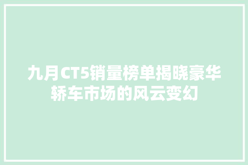 九月CT5销量榜单揭晓豪华轿车市场的风云变幻