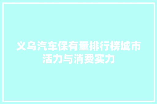 义乌汽车保有量排行榜城市活力与消费实力