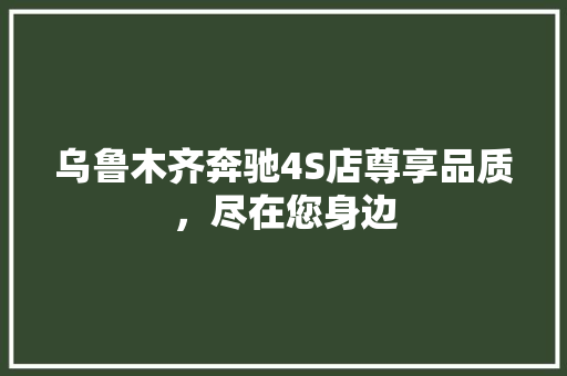 乌鲁木齐奔驰4S店尊享品质，尽在您身边