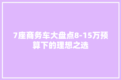 7座商务车大盘点8-15万预算下的理想之选