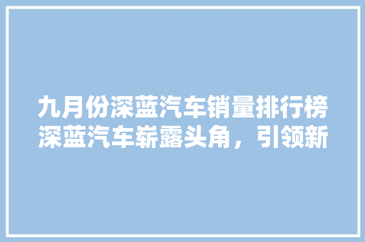 九月份深蓝汽车销量排行榜深蓝汽车崭露头角，引领新能源汽车市场新潮流