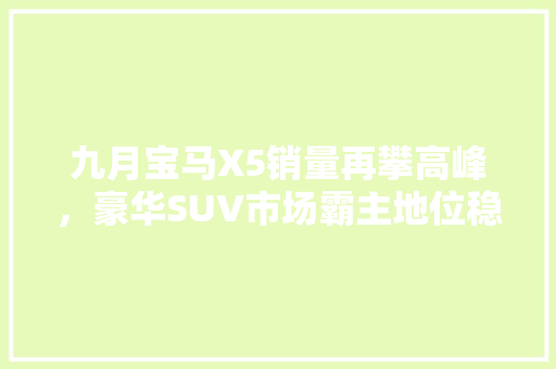 九月宝马X5销量再攀高峰，豪华SUV市场霸主地位稳固