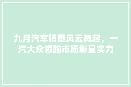 九月汽车销量风云再起，一汽大众领跑市场彰显实力