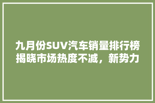 九月份SUV汽车销量排行榜揭晓市场热度不减，新势力崛起