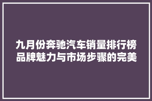九月份奔驰汽车销量排行榜品牌魅力与市场步骤的完美结合