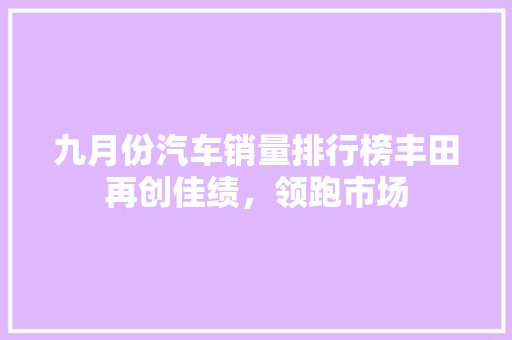 九月份汽车销量排行榜丰田再创佳绩，领跑市场