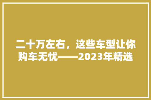 二十万左右，这些车型让你购车无忧——2023年精选推荐