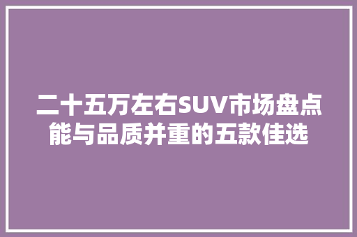 二十五万左右SUV市场盘点能与品质并重的五款佳选