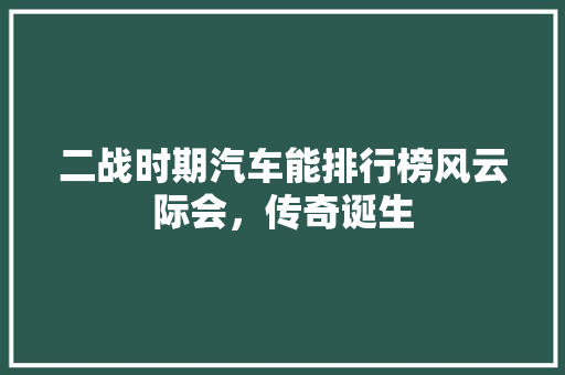二战时期汽车能排行榜风云际会，传奇诞生