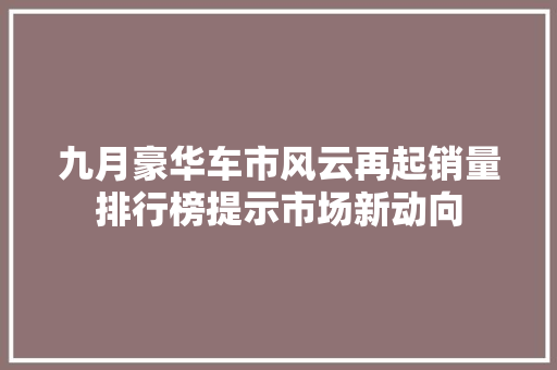 九月豪华车市风云再起销量排行榜提示市场新动向