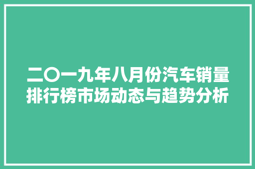 二〇一九年八月份汽车销量排行榜市场动态与趋势分析