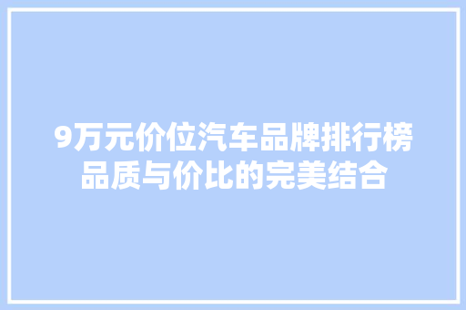 9万元价位汽车品牌排行榜品质与价比的完美结合