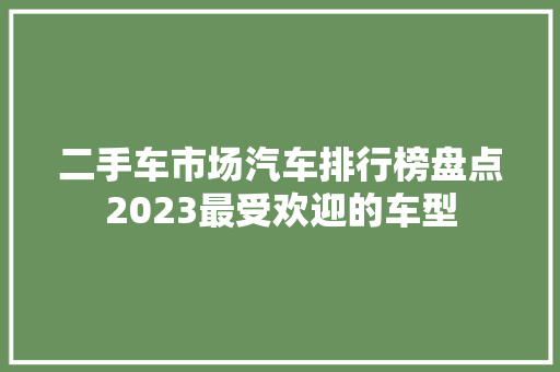 二手车市场汽车排行榜盘点2023最受欢迎的车型