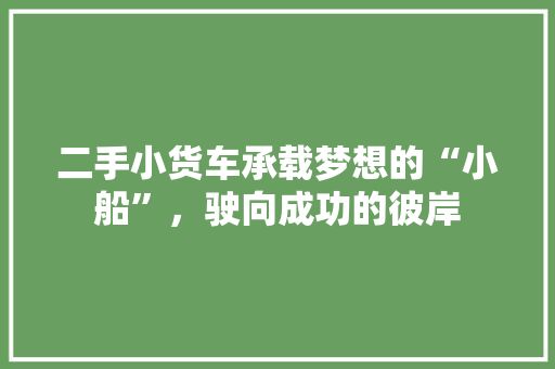 二手小货车承载梦想的“小船”，驶向成功的彼岸